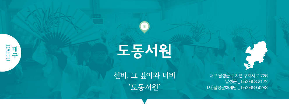 05 대구 DAEGU, 도동서원 : 선비, 그 깊이와 너비 ‘도동서원’, 대구 달성군 구지면 구지서로 726, 달성군 _ 053.668.2172, (재)달성문화재단 _ 053.659.4283