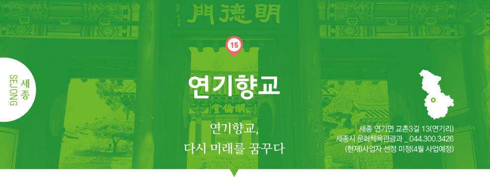 15 세종 Sejong, 연기향교 : 연기향교, 다시 미래를 꿈꾸다, 세종 연기면 교촌3길 13(연기리), 세종시 문화체육관광과 _ 044.300.3426, (현재)사업자 선정 미정(4월 사업예정)
