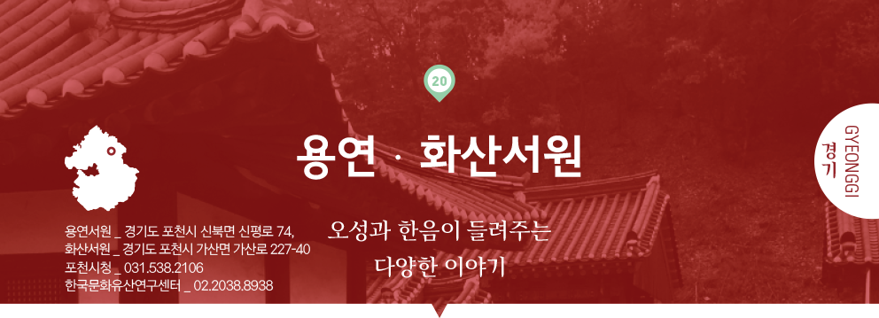 20 경기 Gyeonggi, 용연·화산서원 : 오성과 한음이 들려주는 다양한 이야기, 용연서원 _ 경기도 포천시 신북면 신평로 74, 화산서원 _ 경기도 포천시 가산면 가산로 227-40, 포천시청 _ 031.538.2106, 한국문화유산연구센터 _   02.2038.8938