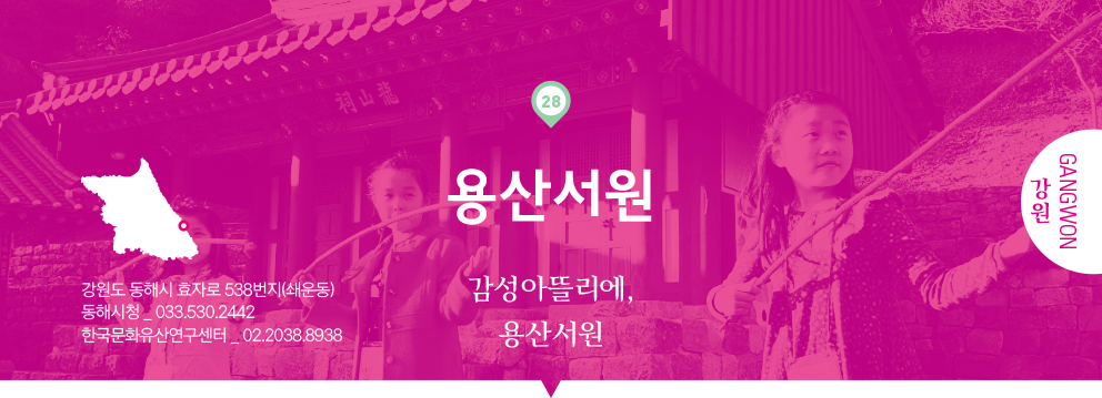 28 강원 Gangwon, 용산서원 : 감성아뜰리에, 용산서원, 강원도 동해시 효자로 538번지(쇄운동), 동해시청 _ 033.530.2442, 한국문화유산연구센터 _ 02.2038.8938
