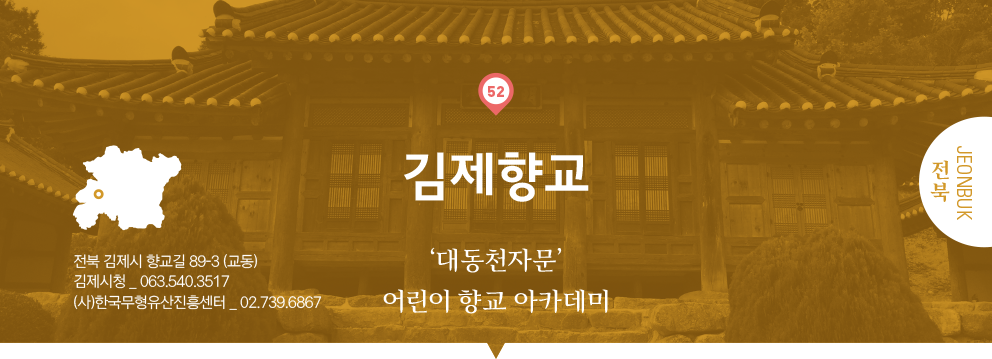 52 전북 Jeonbuk, 김제향교 : 김제향교 ‘대동천자문’
어린이 향교 아카데미, 전북 김제시 향교길 89-3(교동), 김제시청 _ 063.540.3517, (사)한국무형유산진흥센터 _ 02.739.6867
