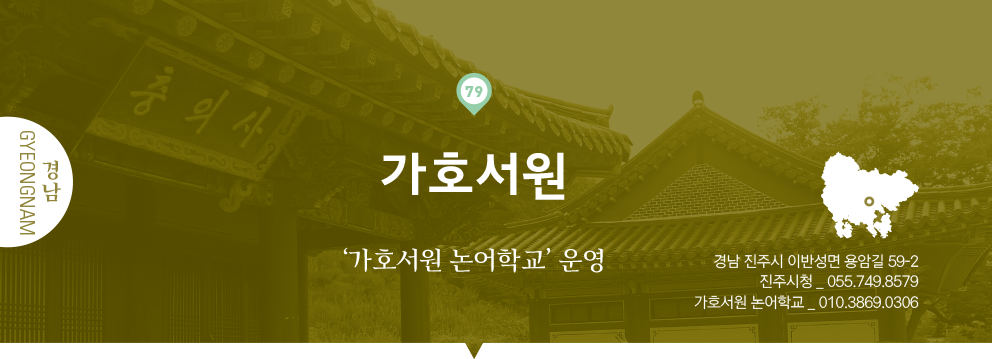 79 경남 Gyeongnam, 가호서원 : ‘가호서원 논어학교’ 운영, 경남 진주시 이반성면 용암길 59-2, 진주시청 _ 055.749.8579, 가호서원 논어학교 _ 010.3869.0306
